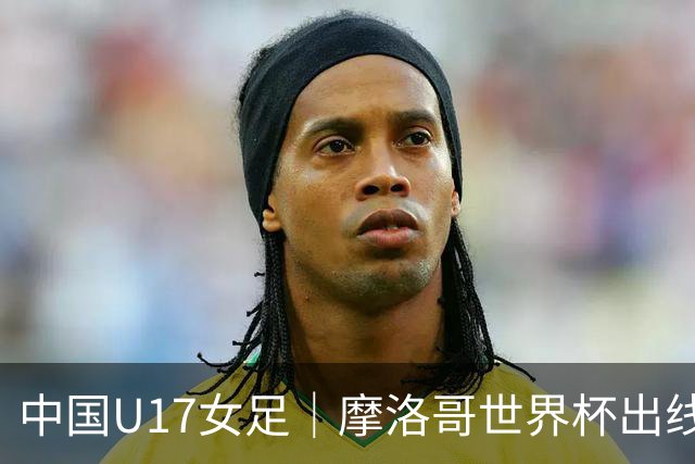 中国U17女足｜摩洛哥世界杯出线形势分析：E1碰法国、E2碰西班牙