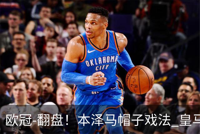 欧冠-翻盘！本泽马帽子戏法 皇马3-1逆转巴黎晋级